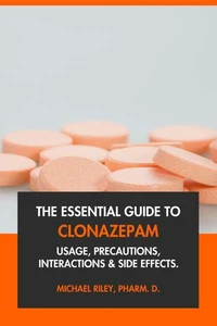 The Essential Guide to Clonazepam: Usage, Precautions, Interactions and Side Effects.