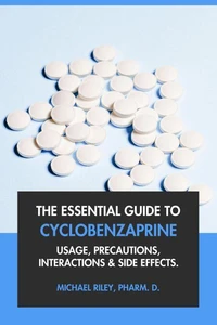 The Essential Guide to Cyclobenzaprine: Usage, Precautions, Interactions and Side Effects.