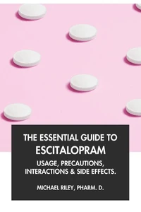 The Essential Guide to Escitalopram: Usage, Precautions, Interactions and Side Effects.
