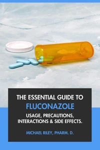 The Essential Guide to Fluconazole: Usage, Precautions, Interactions and Side Effects.