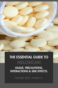 The Essential Guide to Meloxicam: Usage, Precautions, Interactions and Side Effects.
