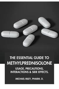 The Essential Guide to Methylprednisolone: Usage, Precautions, Interactions and Side Effects.