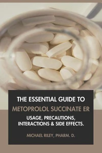 The Essential Guide to Metoprolol Succinate ER: Usage, Precautions, Interactions and Side Effects.