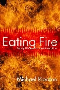 Michael Riordon - Eating Fire - Family Life on the Queer Side.