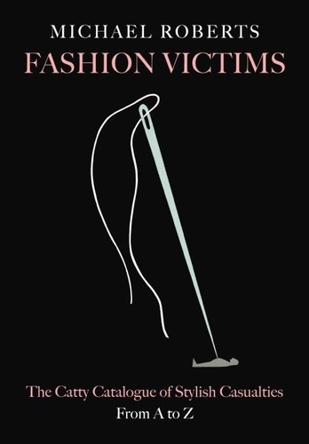 Michael Roberts - Fashion Victims - The Catty Catalogue of Stylish Casualties, From A to Z.