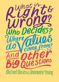 Michael Rosen et Annemarie Young - What is Right and Wrong? Who Decides? Where Do Values Come From? And Other Big Questions.