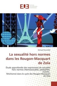Michaël Rosenfeld - La sexualité hors normes dans les Rougon-Macquart de Zola - Étude approfondie des expressions de sexualité hors normes (Homosexualité, pédophilie, inceste, féti.