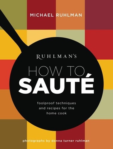 Ruhlman's How to Saute. Foolproof Techniques and Recipes for the Home Cook