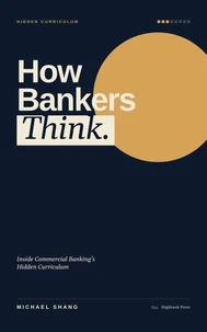 How Bankers Think: Inside Commercial Banking's Hidden Curriculum
