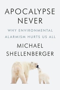 Michael Shellenberger - Apocalypse Never - Why Environmental Alarmism Hurts Us All.