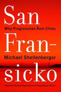 Michael Shellenberger - San Fransicko - Why Progressives Ruin Cities.