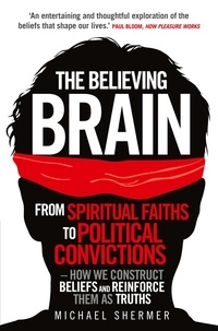 Michael Shermer - The Believing Brain - From Spiritual Faiths to Political Convictions – How We Construct Beliefs and Reinforce Them as Truths.