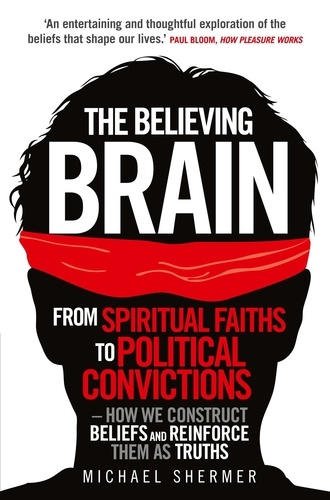 The Believing Brain. From Spiritual Faiths to Political Convictions – How We Construct Beliefs and Reinforce Them as Truths