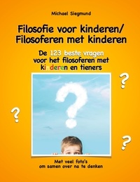 Michael Siegmund - Filosofie voor kinderen / Filosoferen met kinderen - De 123 beste vragen voor het filosoferen met kinderen en tieners. Met veel foto's om samen over na te denken.
