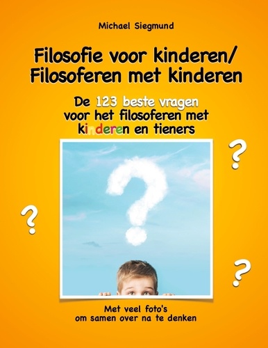 Filosofie voor kinderen / Filosoferen met kinderen. De 123 beste vragen voor het filosoferen met kinderen en tieners. Met veel foto's om samen over na te denken