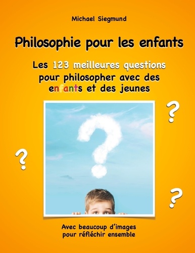 Philosophie pour les enfants - Les 123 meilleures questions pour philosopher avec des enfants et des jeunes. Avec beaucoup d'images pour réfléchir ensemble