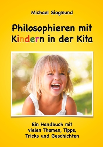 Philosophieren mit Kindern in der Kita. Ein Handbuch mit vielen Themen, Tipps, Tricks und Geschichten. Neuausgabe
