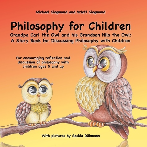 Philosophy for Children. Grandpa Carl the Owl and his Grandson Nils the Owl: A Story Book for Discussing Philosophy with Children. For encouraging reflection and discussion of philosophy with children ages 5 and up