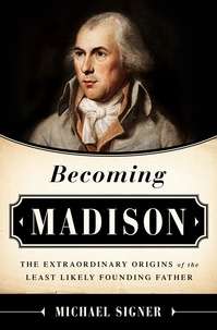 Michael Signer - Becoming Madison - The Extraordinary Origins of the Least Likely Founding Father.