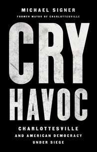 Michael Signer - Cry Havoc - Charlottesville and American Democracy Under Siege.