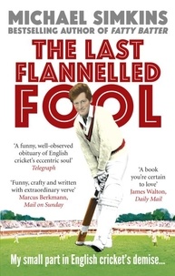 Michael Simkins - The Last Flannelled Fool - My small part in English cricket's demise and its large part in mine.