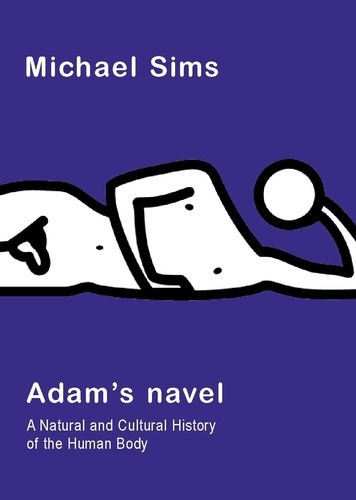 Michael Sims - Adam's Navel - A Natural and Cultural History of the Human Body.