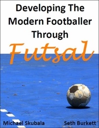  Michael Skubala et  Seth Burkett - Developing the Modern Footballer through Futsal.