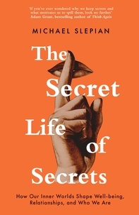 Michael Slepian - The Secret Life Of Secrets - How Our Inner Worlds Shape Well-being, Relationships, and Who We Are.