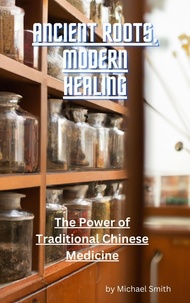  Michael Smith - Ancient Roots, Modern Healing: The Power of Traditional Chinese Medicine.