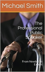  Michael Smith - The Professional Public Speaker: From Newbie To Expert.