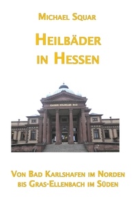 Michael Squar - Heilbäder in Hessen - Von Bad Karlshafen im Norden bis Gras-Ellenbach im Süden.