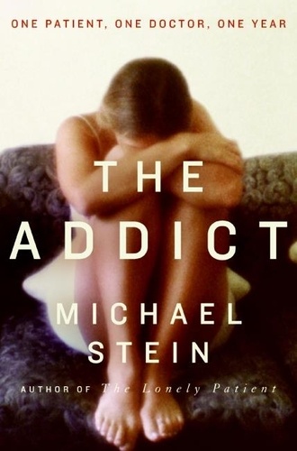 Michael Stein - The Addict - One Patient, One Doctor, One Year.