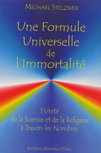 Une Formule Universelle De L'Immortalite. L'Unite De La Science Et De La Religion A Travers Les Nombres