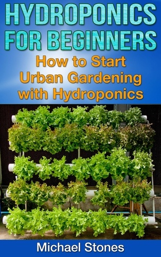  Michael Stones - Hydroponics For Beginners:  How To Start Urban Gardening With Hydroponics - Urban Gardening.