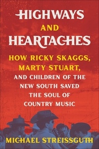 Michael Streissguth - Highways and Heartaches - How Ricky Skaggs, Marty Stuart, and Children of the New South Saved the Soul of Country Music.