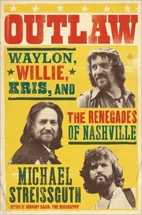 Michael Streissguth - Outlaw - Waylon, Willie, Kris, and the Renegades of Nashville.