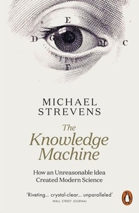 Michael Strevens - The Knowledge Machine - How an Unreasonable Idea Created Modern Science.