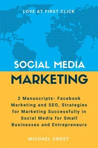 Social Media Marketing: 2 Manuscripts - Facebook Marketing and SEO, Strategies for Marketing Successfully in Social Media for Small Businesses and Entrepreneurs