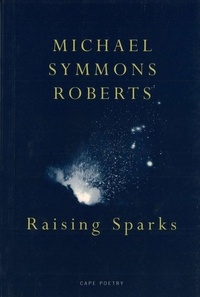 Michael Symmons Roberts - Raising Sparks.