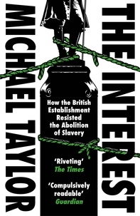 Michael Taylor - The Interest - How the British Establishment Resisted the Abolition of Slavery.