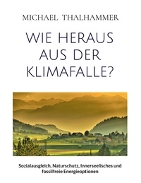 Michael Thalhammer - Wie heraus aus der Klimafalle? - Sozialausgleich, Naturschutz, Innerseelisches und fossilfreie Energieoptionen.