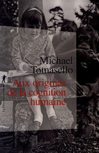 Michael Tomasello - Aux origines de la cognition humaine.