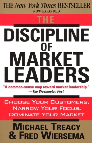 The Discipline of Market Leaders. Choose Your Customers, Narrow Your Focus, Dominate Your Market
