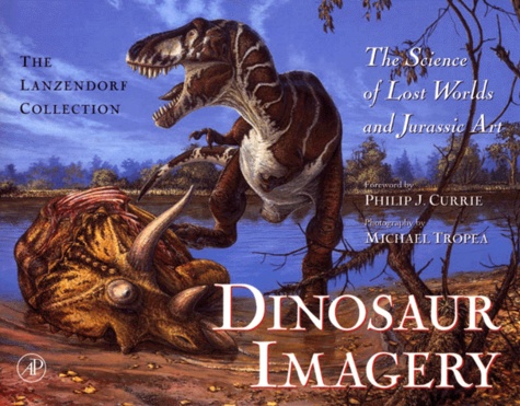 Michael Tropea et Philip-J Currie - Dinosaur Imagery. The Science Of Lost Worlds And Jurassic Art, The Lanzendorf Collection.