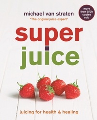 Michael Van Straten - Superjuice - Juicing for Health and Healing.