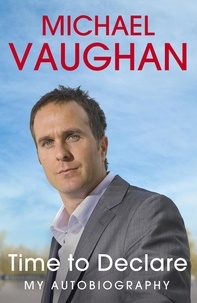 Michael Vaughan - Michael Vaughan: Time to Declare - My Autobiography - An honest account from one of cricket's most influential players.