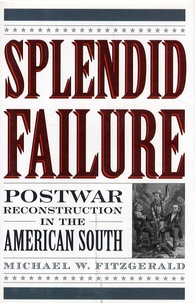 Michael W. Fitzgerald - Splendid Failure - Postwar Reconstruction in the American South.