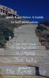 Ignite Your Drive A Guide to Self-Motivation