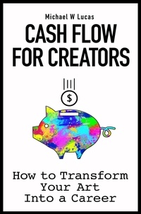  Michael W Lucas - Cash Flow for Creators: How to Transform Your Art Into A Career.