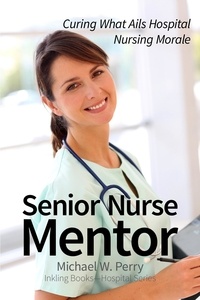  Michael W. Perry - Senior Nurse Mentor: Curing What Ails Hospital Nursing - Hospital Gowns and Other Embarrassments: A Teen Girl's Guide to Hospitals, #3.
